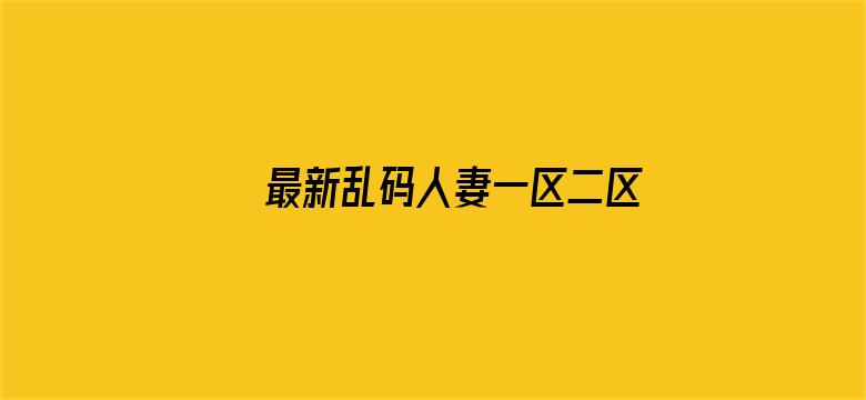 >最新乱码人妻一区二区三区横幅海报图